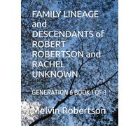FAMILY LINEAGE and DESCENDANTS of ROBERT ROBERTSON and RACHEL UNKNOWN: GENERATION 6 BOOK 1 OF 3