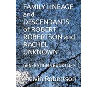 FAMILY LINEAGE and DESCENDANTS of ROBERT ROBERTSON and RACHEL UNKNOWN: GENERATION 6 BOOK 1 OF 3