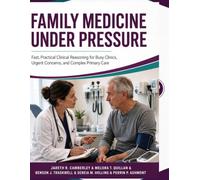 Family Medicine Under Pressure: Fast, Practical Clinical Reasoning for Busy Clinics, Urgent Concerns, and Complex Primary Care