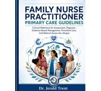 FAMILY NURSE PRACTITIONER PRIMARY CARE GUIDELINES: Clinical Reference for Assessment, Diagnosis, Evidence Based Management, Preventive Care, and Referral Across the Lifespan