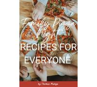 Family pizza night: Recipes for Everyone: Fun, Flavorful, and Easy-to-Make Pizzas for All Ages
