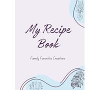 Family Recipe Book: A Blank Recipe Book to Write in Your Own Recipes: Organize Kitchen Favorites, Traditions & Tasty Creations