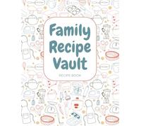 Family Recipe Vault: A Blank Cookbook for Your Families Signature Recipes to Save for Future Generations