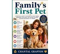Family’s First Pet: A Practical Guide to Choosing the Right Animal, Preparing Your Home, and Helping Children Become Responsible Pet Owners (The Grapton Family Library)