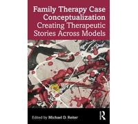 Family Therapy Case Conceptualization : Creating Therapeutic Stories Across Models