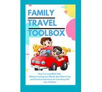 Family Travel Toolbox: How To Travel With Kids (Without Losing Your Mind): Real World Tips and Practical Solutions for Traveling with Your Children