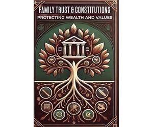 Family Trusts and Constitutions: Protecting Wealth and Values: Legacy (Dynasty Wealth Series)