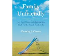 Family Unfriendly: How Our Culture Made Raising Kids Much Harder Than It Needs to Be