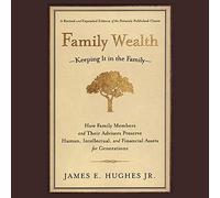 Family Wealth: Keeping It in the Family--How Family Members and Their Advisers Preserve Human, Intellectual, and Financial Assets for Generations