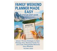Family Weekend Planner Made Easy: A Step-by-Step Guide: Unlock 7 Proven Strategies to Slash Planning Time, Maximize Family Fun, and Create Unforgettable Memories Every Weekend