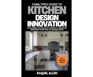 FamilyPro Guide to Kitchen Design Innovation: Everything You Need to Achieve a Complete Makeover with Over 20 Design ideas: 8 (FamilyPro Home Makeovers)