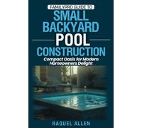 FamilyPro Guide to Small Backyard Pool Construction: Compact Oasis for Modern Homeowners Delight: 3 (FamilyPro Pool Builder Series)