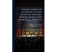 Famous American Actors of To-day; Edited by Frederic Edward McKay and Charles E.L. Wingate