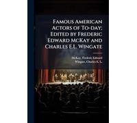 Famous American Actors of To-day; Edited by Frederic Edward McKay and Charles E.L. Wingate
