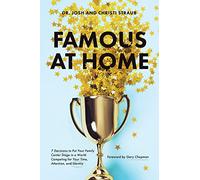 Famous at Home: 7 Decisions to Put Your Family Center Stage in a World Competing for Your Time, Attention, and Identity