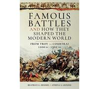 Famous Battles and How They Shaped the Modern World: From Troy to Courtrai, 1200 BC-1302 AD