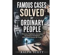 Famous Cases Solved by Ordinary People.: Witnesses, Neighbours, Journalists, and Amateur Investigators Who Helped Uncover the Truth