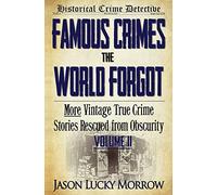 Famous Crimes the World Forgot Volume II: More Vintage True Crime Stories Rescued from Obscurity