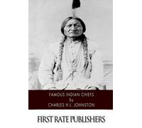 Famous Indian Chiefs: Their Battles, Treaties, Sieges, and Struggles with the Whites for the Possession of America