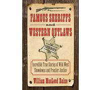 Famous Sheriffs and Western Outlaws: Incredible True Stories of Wild West Showdowns and Frontier Justice