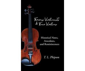 Famous Violinists and Fine Violins - Historical Notes, Anecdotes, and Reminiscences