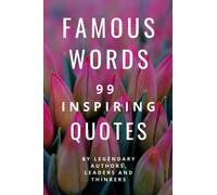 Famous Words: 99 Inspiring Quotes by Legendary Authors, Leaders & Thinkers