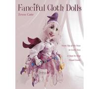 Fanciful Cloth Dolls: From Tip of the Nose to Curly Toes-Step-by-Step Visual Guide