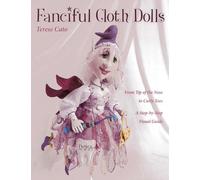 Fanciful Cloth Dolls: From Tip of the Nose to Curly Toes-Step-by-Step Visual Guide