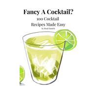 Fancy A Cocktail? 100 Cocktail Recipes Made Easy: Classic and Modern Cocktail Recipes That Everyone Can Enjoy. Cocktails Made With Vodka, Rum, Gin, Whiskey and More.