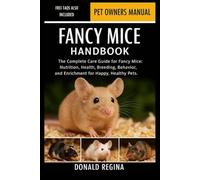 FANCY MICE HANDBOOK: The Complete Care Guide for Fancy Mice: Nutrition, Health, Breeding, Behavior, and Enrichment for Happy, Healthy Pets.