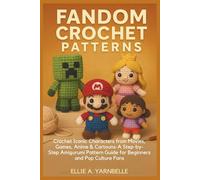 FANDOM CROCHET PATTERNS: Crochet Iconic Characters from Movies, Games, Anime & Cartoons-A Step-by-Step Amigurumi Pattern Guide for Beginners and Pop Culture Fans