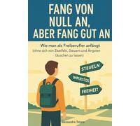 Fang von Null an, aber fang gut an: Wie man als Freiberufler anfängt (ohne sich von Zweifeln, Steuern und Ängsten täuschen zu lassen): 1 (Praktische Handbücher für Freelancer und Creator)