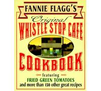 Fannie Flagg's Original Whistle Stop Cafe Cookbook: Featuring: Fried Green Tomatoes, Southern Barbecue, Banana Split Cake, and Many Other Great Recipes