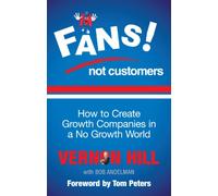 Fans Not Customers: How to Create Growth Companies in a No Growth World