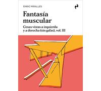 FANTASÍA MUSCULAR: Cosas vistas a izquierda y a derecha (sin gafas), vol. III