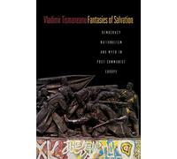 Fantasies Of Salvation - Democracy, Nationalism, & Myth in Post-Communist Europe: Democracy, Nationalism, and Myth in Post-Communist Europe