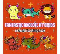 Fantastic Axolotl Hybrids: A Kawaii Coloring Book: Bold and Easy Coloring Fun with Axolotl-Themed Animal Hybrids for All Ages