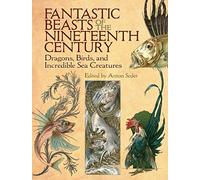 Fantastic Beasts of the Nineteenth Century: Dragons, Birds, and Incredible Sea Creatures (Dover Fine Art, History of Art)