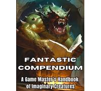 Fantastic Compendium - A Game Master's Handbook of Imaginary Creatures: Supplementary reference for popular Table Top RPGs