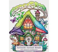 Fantastic Fantasy Homes Adult Grayscale Coloring Book: Enchanted Fairy House Coloring Pages for Stress Relief and Relaxation (Fantastic Fantasy Homes- Coloring Books of Whimsical Woodland Dwellings)