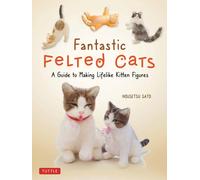 Fantastic Felted Cats : A Guide to Making Lifelike Kitten Figures (With Full-Size Templates)