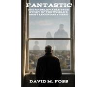 FANTASTIC: The Unbelievable True Story of the World's Most Legendary Hero
