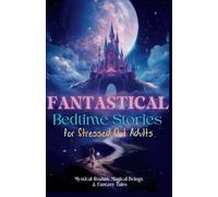 Fantastical Bedtime Stories for Stressed Out Adults: Mystical Realms, Magical Beings, & Fantasy Tales: 10+ Hours, 60 Enchanting Bedtime Stories for Serene Sleep, Blissful Dreaming, & Anxiety Relief