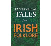 Fantastical Tales from Irish Folklore - Stories from the Hero Sagas and Wonder-Quests