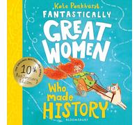 Fantastically Great Women Who Made History: Discover the true stories of 13 fearless women who left a lasting legacy - 10 year anniversary edition