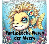 Fantastische Wesen der Meere - Malbuch: Tauche ab in die magische Welt der Ozeane - Malbuch Erwachsene und Kinder ab 7 Jahren