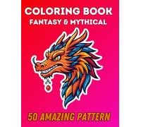 Fantasy and Mythical Coloring Book: A Fantasy Coloring Book For Adults and Teens Featuring Dragons, Phoenixes, Unicorns, and Other Legendary Beasts