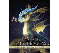 Fantasy Baby Dragons Coloring Book: Modern Art Designs of Realistic Enchanted and Whimsical Creatures in Magical World with 52 Interesting Educational Facts