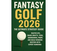 Fantasy Golf 2026: The Ultimate Strategy Guide: Master DFS, Snake Drafts, Tiers, Showdowns, Props, and Build Winning Rosters with Expert Rankings
