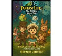 Fantasy Life i: The Girl Who Steals Time - Guida Completa al Gioco per Principianti: Guida passo passo con Suggerimenti e Trucchi per Padroneggiare ogni Ruolo, Strategie Vincenti e Svelare Segreti